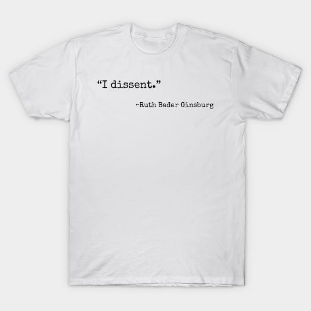 “I dissent” ~ Ruth Bader Ginsburg (black font) T-Shirt by def·i·ni·tion